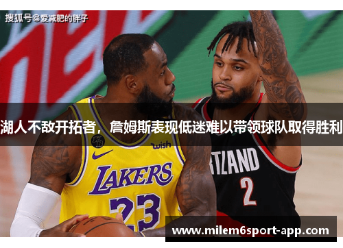 湖人不敌开拓者，詹姆斯表现低迷难以带领球队取得胜利